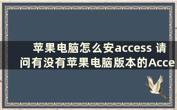 苹果电脑怎么安access 请问有没有苹果电脑版本的Access